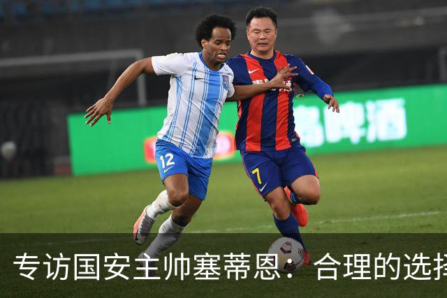 专访国安主帅塞蒂恩：合理的选择 比奔跑更重要