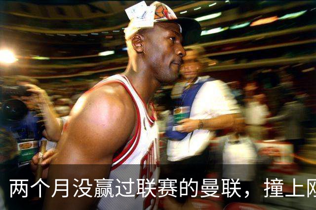 两个月没赢过联赛的曼联，撞上刚连赢三场零封的伯恩茅斯