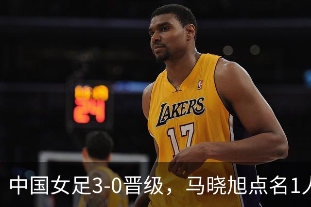 中国女足3-0晋级，马晓旭点名1人全场最佳，法国主帅心服口服