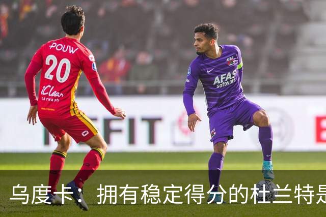 乌度卡：拥有稳定得分的杜兰特是一种奢侈 这正是我们过去缺乏的