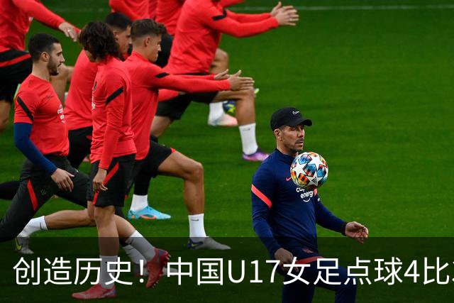 创造历史！中国U17女足点球4比3法国，首进世界杯八强，牛子琪两扑点球