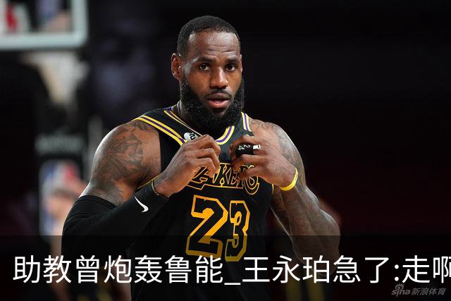 助教曾炮轰鲁能 王永珀急了:走啊 没人逼你在这
