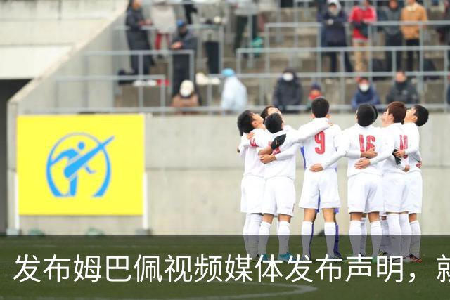 发布姆巴佩视频媒体发布声明，就不当行为向中国人民和球员致歉