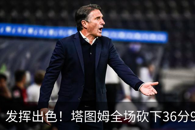 发挥出色！塔图姆全场砍下36分9篮板7助攻3抢断