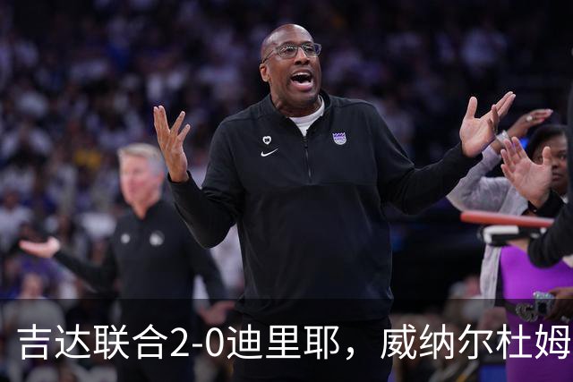 吉达联合2-0迪里耶，威纳尔杜姆点射+中柱，伊莱尼赫纳破门