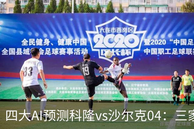 四大AI预测科隆vs沙尔克04：三家看好主胜，Kimi倾向平局