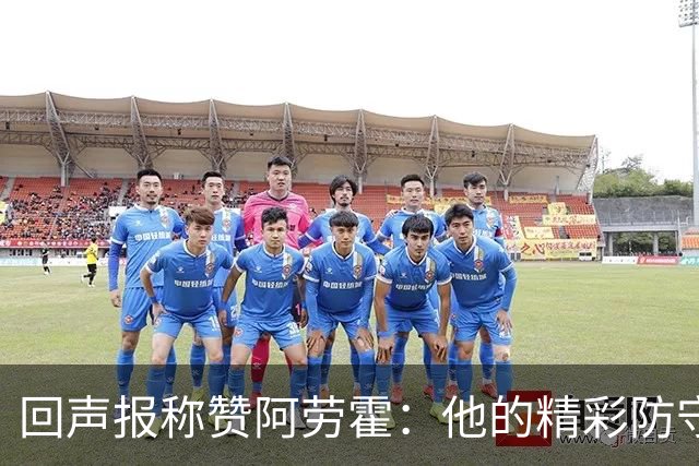 回声报称赞阿劳霍：他的精彩防守赢球迷喝彩，其表现深深感染队友