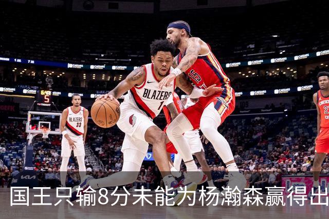 国王只输8分未能为杨瀚森赢得出场机会，开拓者获得两连胜