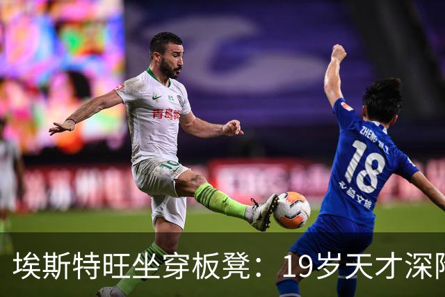 埃斯特旺坐穿板凳：19岁天才深陷切尔西危机