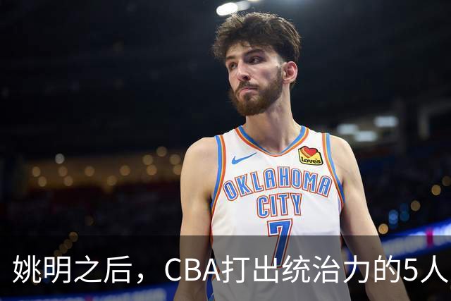 姚明之后，CBA打出统治力的5人盘点！易建联第二