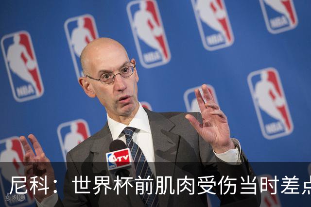 尼科：世界杯前肌肉受伤当时差点心凉了，得知能很快康复非常激动