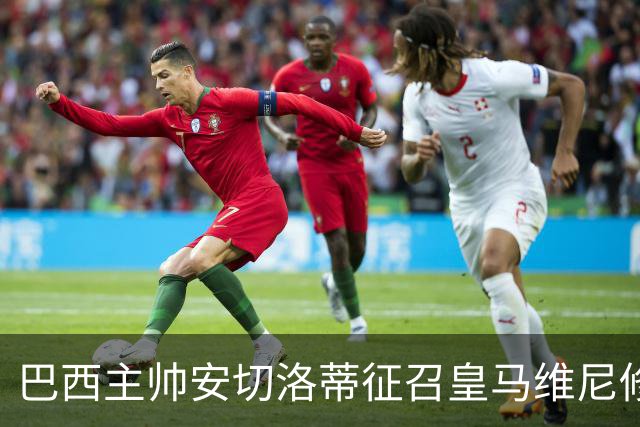 巴西主帅安切洛蒂征召皇马维尼修斯、恩德里克、巴萨拉菲尼亚，巴萨或不放人