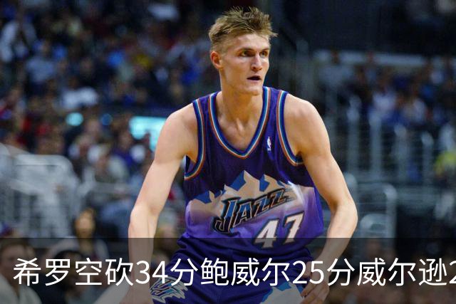 希罗空砍34分鲍威尔25分威尔逊21+6 公牛击败雄鹿