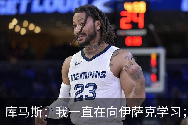 库马斯：我一直在向伊萨克学习；恩古莫哈未来不可限量