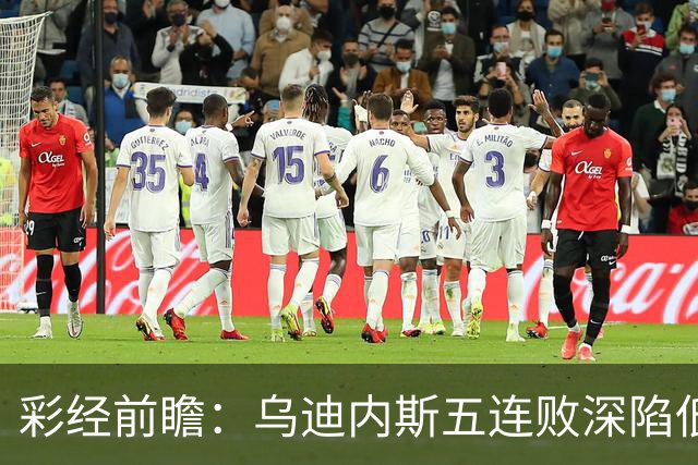 彩经前瞻：乌迪内斯五连败深陷低谷，看好AC米兰客场带走三分