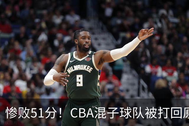 惨败51分！CBA混子球队被打回原形，他上场19分钟，0+0+0+4犯3误