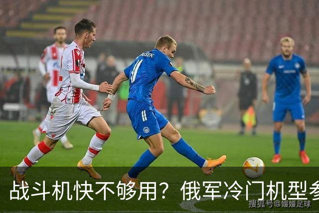 战斗机快不够用？俄军冷门机型参战，从中国回购苏35恐不再是玩笑