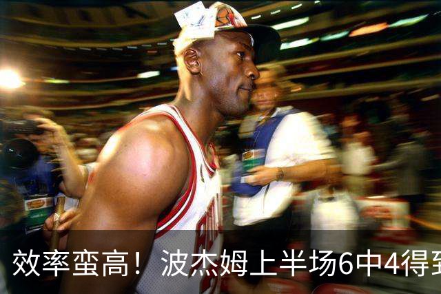 效率蛮高！波杰姆上半场6中4得到11分1板1助2断 三分2中1