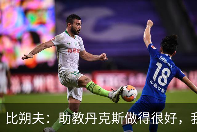 比朔夫：助教丹克斯做得很好，我们想念孔帕尼+很高兴他已好转