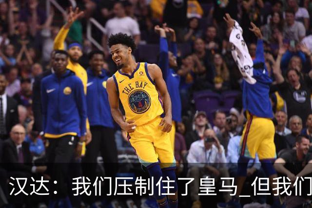 汉达：我们压制住了皇马 但我们没有对手那么高效