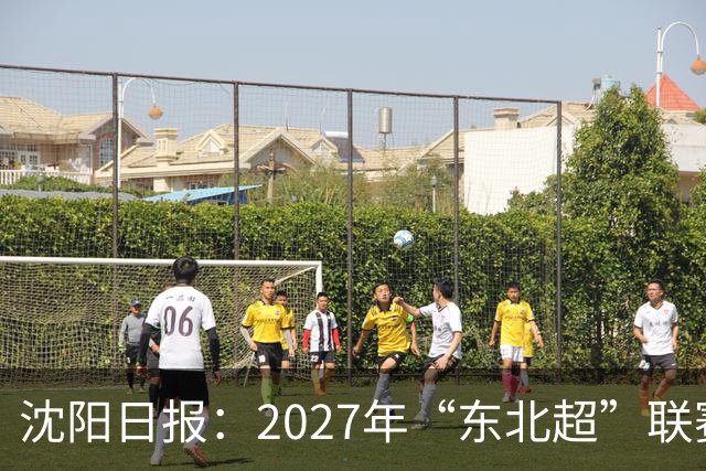沈阳日报：2027年“东北超”联赛有望扩军，增加参赛球队