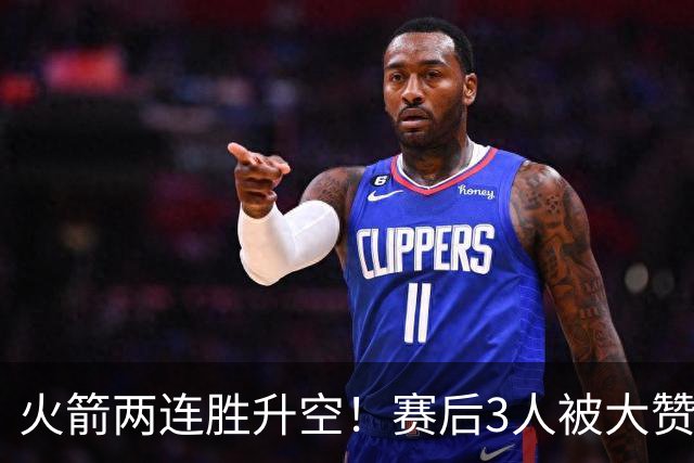 火箭两连胜升空！赛后3人被大赞特赞，球队已有夺冠的资本
