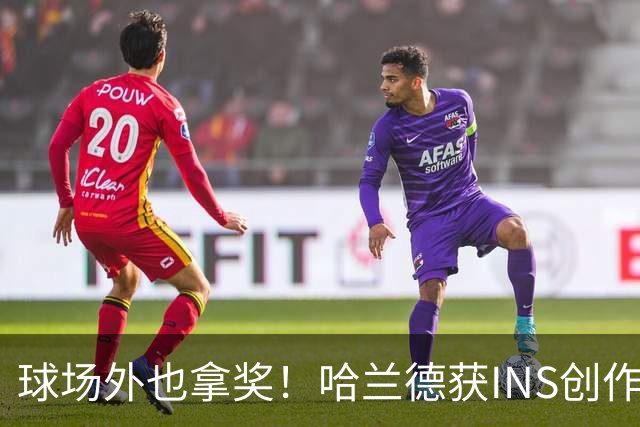 球场外也拿奖！哈兰德获INS创作者奖，全球仅25个账号榜上有名