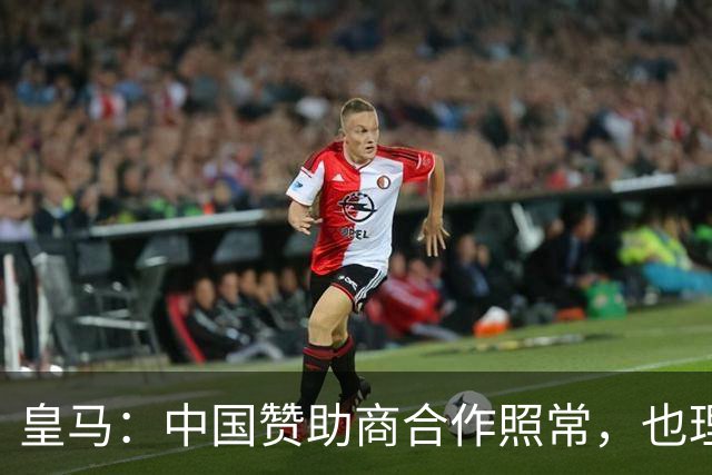 皇马：中国赞助商合作照常，也理解姆巴佩并无冒犯之意
