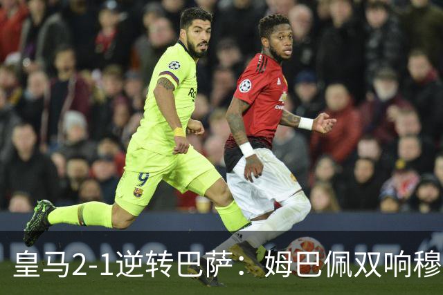皇马2-1逆转巴萨：姆巴佩双响穆帅滑跪诺坎普