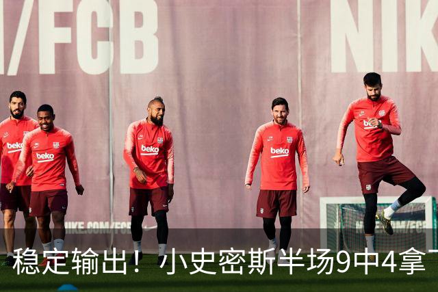稳定输出！小史密斯半场9中4拿下13分1板1助 次节独得10分