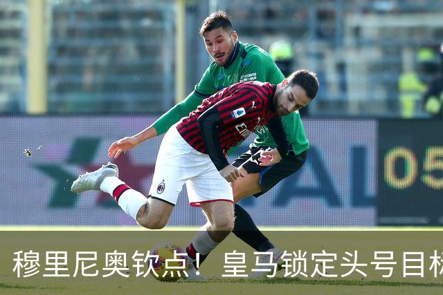 穆里尼奥钦点！皇马锁定头号目标！900 万捡漏世界级瑰宝