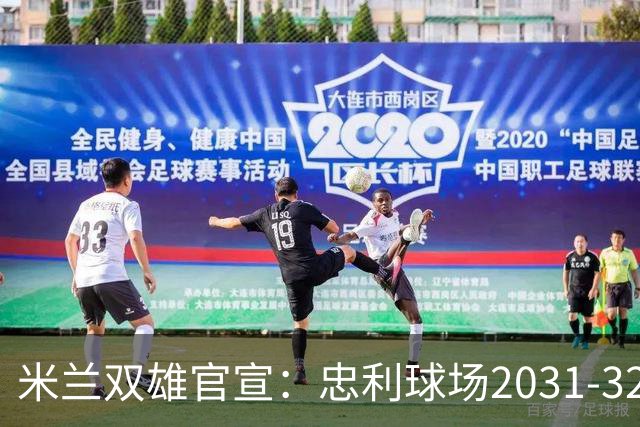 米兰双雄官宣：忠利球场2031-32赛季使用 年入2600万欧