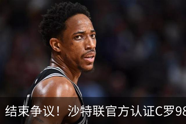 结束争议！沙特联官方认证C罗985 1000球倒计时迫近