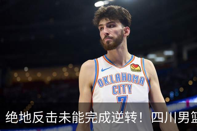 绝地反击未能完成逆转！四川男篮CBA联赛遭遇三连败