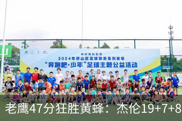 老鹰47分狂胜黄蜂：杰伦19+7+8引领7人上双 维金斯19分