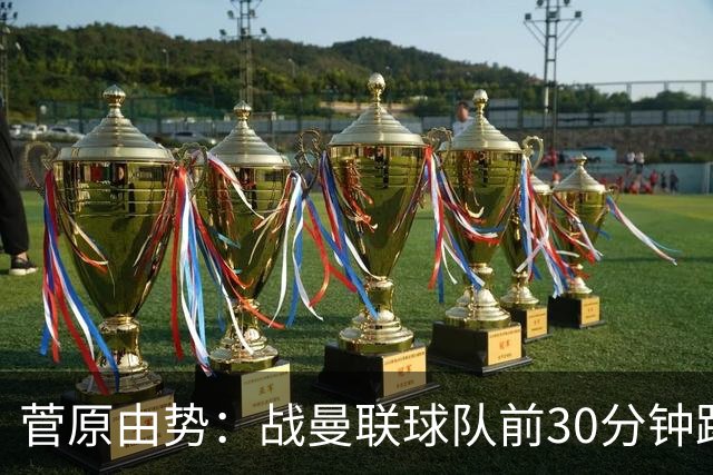 菅原由势：战曼联球队前30分钟踢得很好 本可领先