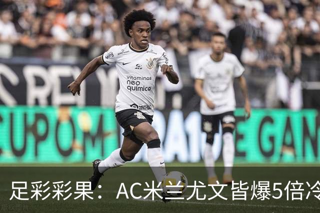 足彩彩果：AC米兰尤文皆爆5倍冷负 富勒姆输球