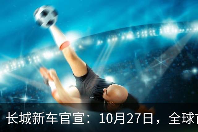 长城新车官宣：10月27日，全球首秀