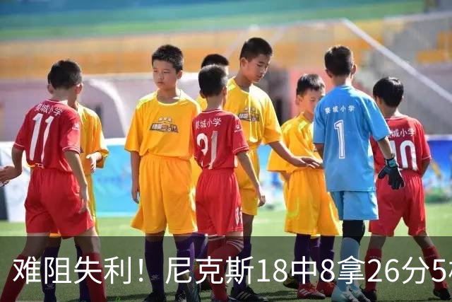 难阻失利！尼克斯18中8拿26分5板7助2断 三分8中4