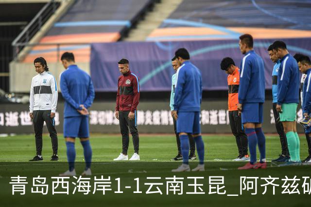 青岛西海岸1-1云南玉昆 阿齐兹破门+失点 布尼亚明助攻奥斯卡扳平