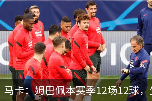 马卡：姆巴佩本赛季12场12球，生涯对巴萨已进8球，周末准备发威