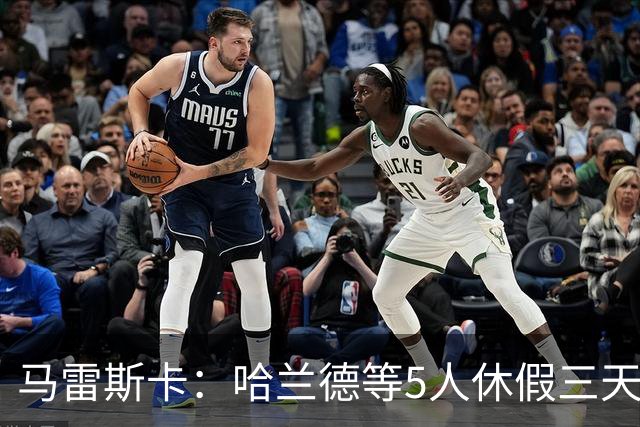 马雷斯卡：哈兰德等5人休假三天；我对格伊的表现很满意