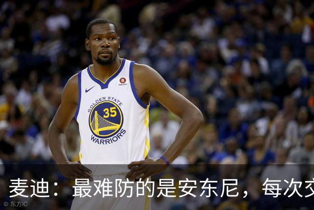 麦迪：最难防的是安东尼，每次交手后身体都疼
