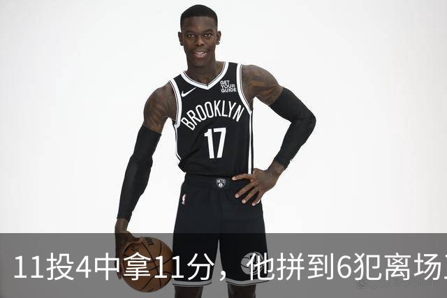 11投4中拿11分，他拼到6犯离场正负值-7