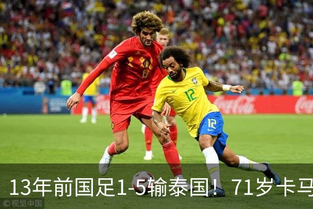 13年前国足1-5输泰国！71岁卡马乔：有球员踢假球 官员也参与了