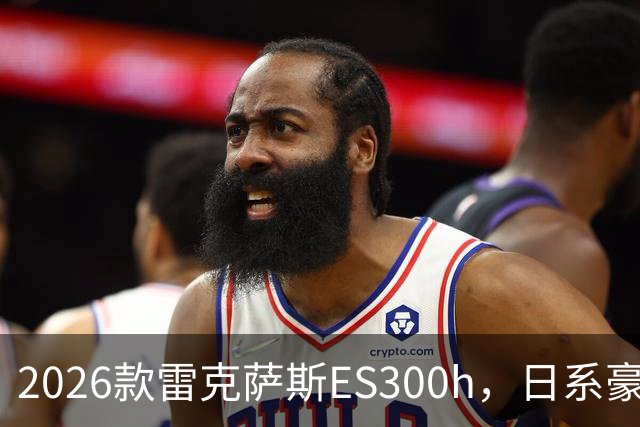 2026款雷克萨斯ES300h，日系豪华混动标杆，主打省心从容