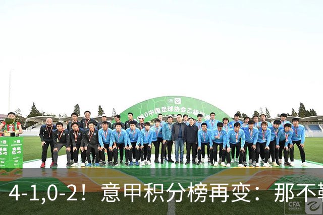 4-1,0-2！意甲积分榜再变：那不勒斯大捷，尤文爆冷，米兰首败！