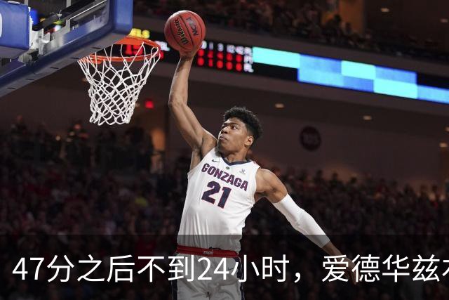 47分之后不到24小时，爱德华兹右膝手术缺阵两个月