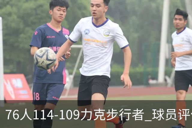 76人114-109力克步行者 球员评价：5人优秀，2人及格，2人低迷