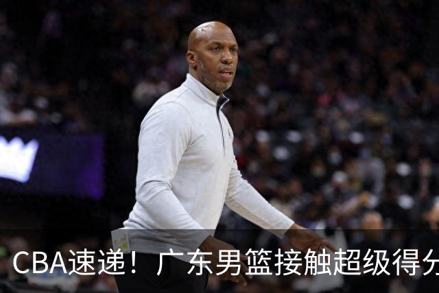 CBA速递！广东男篮接触超级得分手小外援，上海男篮麦基进入离队倒计时，深圳男篮王浩然最新伤病情况出炉